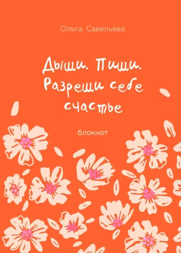 Дыши. Пиши. Разреши себе счастье. Блокнот от Ольги Савельевой (оранжевый)