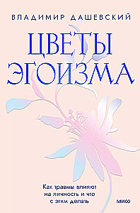 Цветы эгоизма. Как травмы влияют на личность и что с этим делать