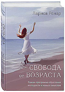 Свобода от возраста. Роман-программа обретения молодости и новых смыслов