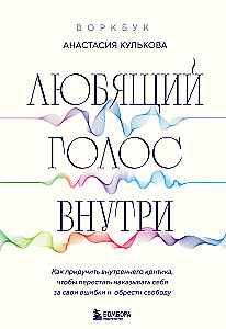 Воркбук: Любящий голос внутри. Как приручить внутреннего критика, чтобы перестать наказывать себя за свои ошибки и обрести свободу