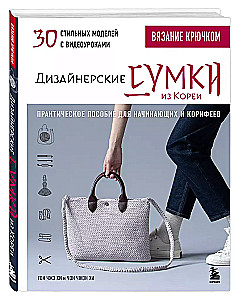 Вязание крючком. Дизайнерские сумки из Кореи. 30 стильных моделей с видеоуроками