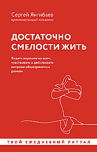 Достаточно смелости жить. Видеть хорошее во всем, чувствовать и действовать вопреки общепринятым рамкам