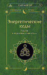 Энергетические коды. 7 шагов к исцелению души и тела