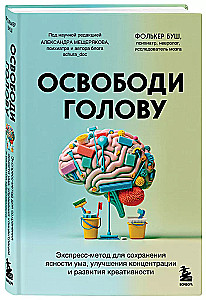 Освободи голову. Экспресс-метод для сохранения ясности ума, улучшения концентрации и развития креативности