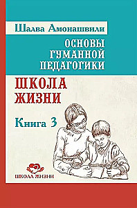 Основы гуманной педагогики. Книга 3. Школа жизни