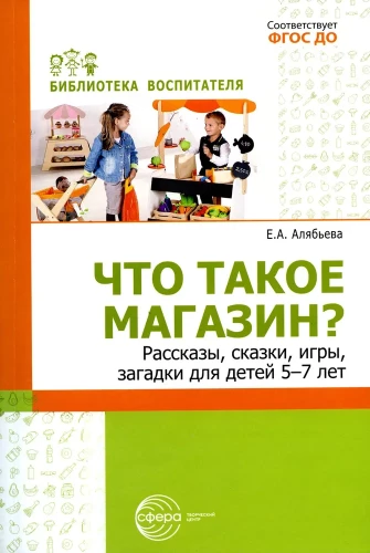 Что такое магазин? Рассказы, сказки, игры, загадки для детей 5–7 лет