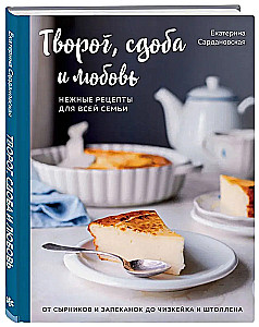 Творог, сдоба и любовь. Нежные рецепты для всей семьи: от сырников и запеканок до чизкейка и штоллена