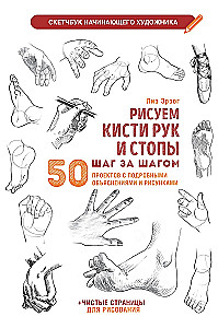 Рисуем кисти рук и стопы шаг за шагом. 50 проектов с подробными объяснениями и рисунками: Скетчбук начинающего художника