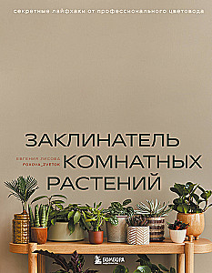 Заклинатель комнатных растений. Секретные лайфхаки от профессионального цветовода