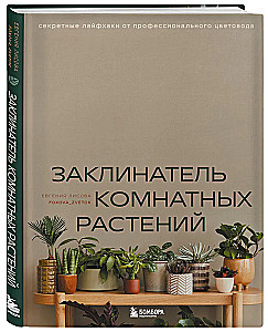 Заклинатель комнатных растений. Секретные лайфхаки от профессионального цветовода