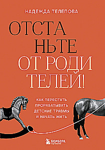 Отстаньте от родителей! Как перестать прорабатывать детские травмы и начать жить