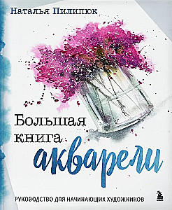 Большая книга акварели. Руководство для начинающих художников