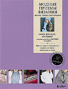 Модные приемы вязания. Детали, узоры, конструкции. Книга для всех, кто вяжет