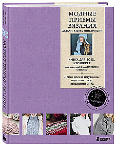 Модные приемы вязания. Детали, узоры, конструкции. Книга для всех, кто вяжет