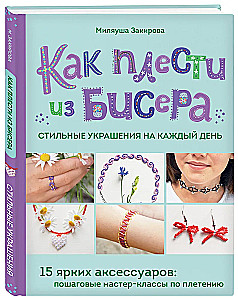 Как плести из бисера стильные украшения на каждый день. 15 ярких аксессуаров: пошаговые мастер-классы по плетению