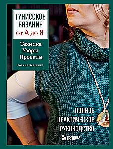 Тунисское вязание от А до Я. Техника. Узоры. Проекты. Полное практическое руководство