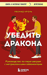 Убедить дракона. Руководство по переговорам с непреклонными оппонентами