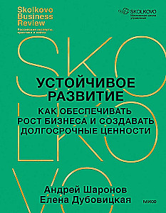 Устойчивое развитие. Как обеспечивать рост бизнеса и создавать долгосрочные ценности