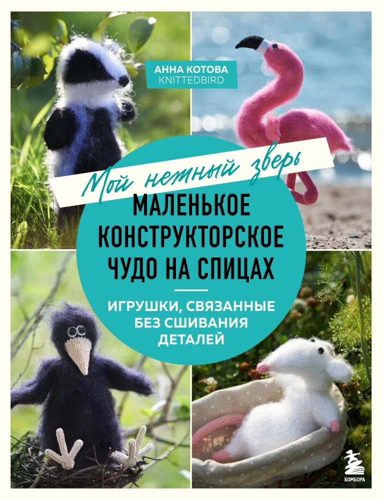 Мой нежный зверь. Маленькое конструкторское чудо на спицах. Игрушки, связанные без сшивания деталей