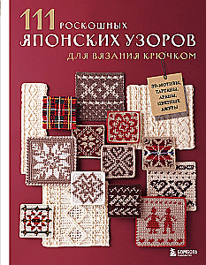 111 роскошных японских узоров для вязания крючком. 3D-мотивы, тартаны, араны, цветные ажуры