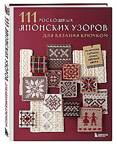 111 роскошных японских узоров для вязания крючком. 3D-мотивы, тартаны, араны, цветные ажуры