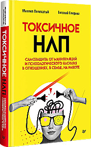 Токсичное НЛП. Самозащита от манипуляций и психологического насилия в отношениях, в семье, на работе