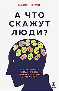 А что скажут люди? Как преодолеть страх чужого мнения и наконец стать собой