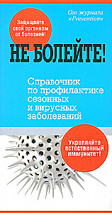 Не болейте! Справочник по профилактике сезонных и вирусных заболеваний