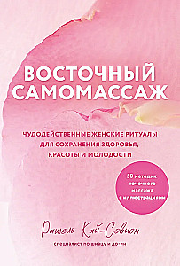 Восточный самомассаж. Чудодейственные женские ритуалы для сохранения здоровья, красоты и молодости