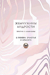 Жемчужины мудрости. О любви, счастье и красоте. Притчи и афоризмы (Коллекционное издание)