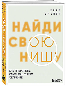 Найди свою нишу. Как преуспеть, работая в узком сегменте