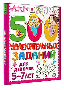 500 увлекательных заданий для девочек. 5-7 лет