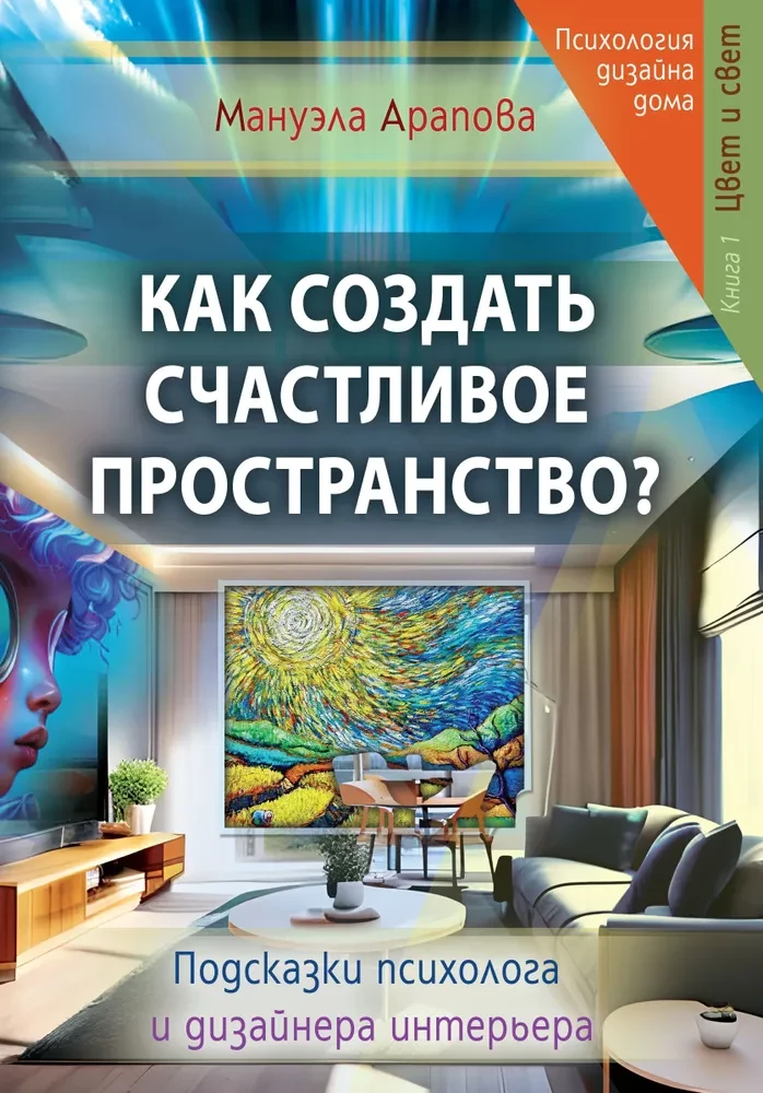 Как создать счастливое пространство? Книга 1. Цвет и свет