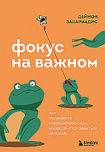 Фокус на важном. Как оставаться сосредоточенным, когда хочется заняться ерундой