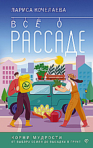 Все о рассаде. Корни мудрости. От выбора семян до высадки в грунт