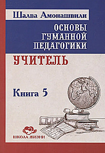 Основы гуманной педагогики. Учитель. Книга 5