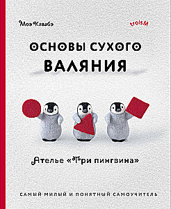 Основы сухого валяния. Ателье Три пингвина. Самый милый и понятный самоучитель