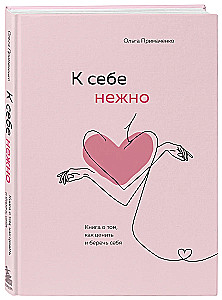 К себе нежно. Книга о том, как ценить и беречь себя