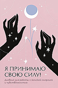 Я принимаю свою силу! Дневник для работы с женской энергией и чувственностью