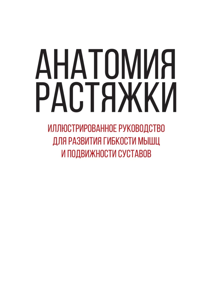 Анатомия растяжки. Иллюстрированное руководство для развития гибкости мышц и подвижности суставов