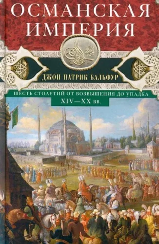 Османская империя. Шесть столетий от возвышения до упадка. XIV-XX вв.
