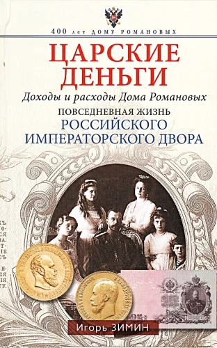 Царские деньги. Доходы и расходы Дома Романовых. Повседневная жизнь Российского императорского двора