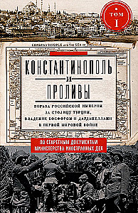 Константинополь и Проливы. Борьба Российской империи за столицу Турции, владение Босфором и Дарданеллами в Первой мировой войне. Том1