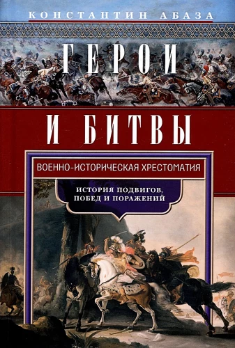 Герои и битвы. Военно-историческая хрестоматия. История подвигов, побед и поражений