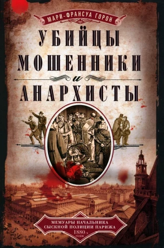 Убийцы, мошенники и анархисты. Мемуары начальника сыскной полиции Парижа 1880-­х годов