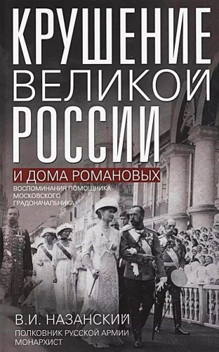 Крушение великой России и Дома Романовых. Воспоминания помощника московского градоначальника