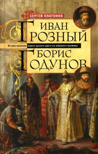 Иван Грозный. Борис Годунов. История правления первого русского царя и его избранного преемника