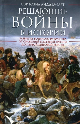 Решающие войны в истории. Развитие военного искусства от сражений в Древней Греции до Первой мировой войны